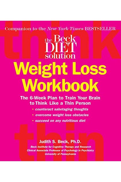 The Beck Diet Weight Loss Workbook: The 6-Week Plan to Train Your Brain to Think Like a Thin Person