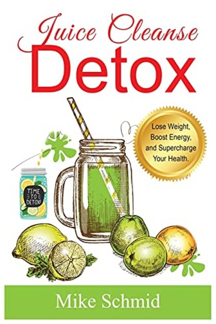 Juice Cleanse Detox The Ultimate Diet For Weight Loss And Detox Lose Weight Boost Energy And Supe