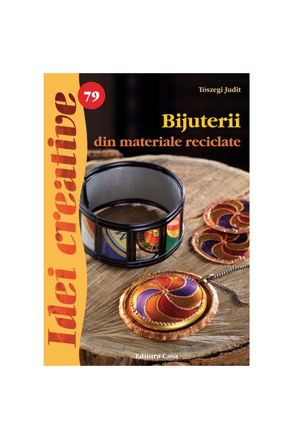 Bijuterii din Materiale Reciclate - Idei Creative 79, Toszegi Judit - Editura Casa