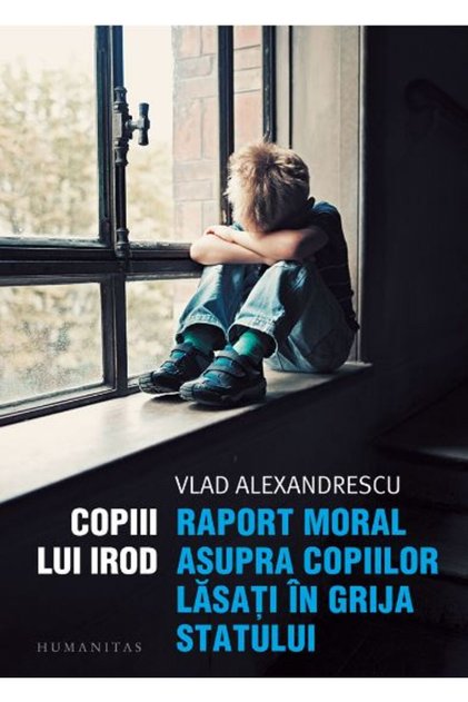 Copiii lui Irod. Raport moral asupra copiilor lasati in grija statului - Vlad Alexandrescu