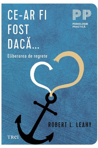 Ce-ar fi fost daca. Eliberarea de regrete - Robert L. Leahy