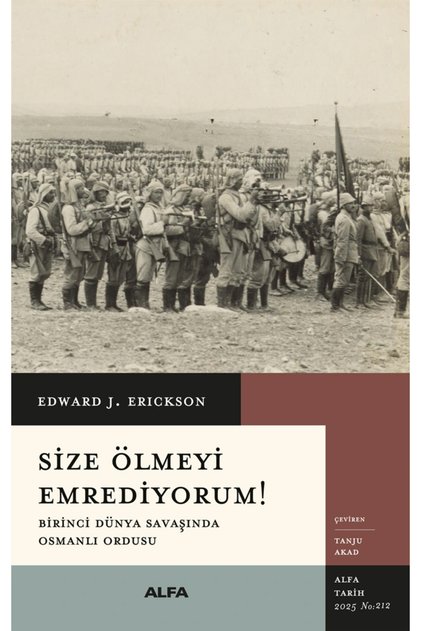 Size Ölmeyi Emrediyorum! Birinci Dünya Savaşında Osmanlı Ordusu Edward J. Erickson