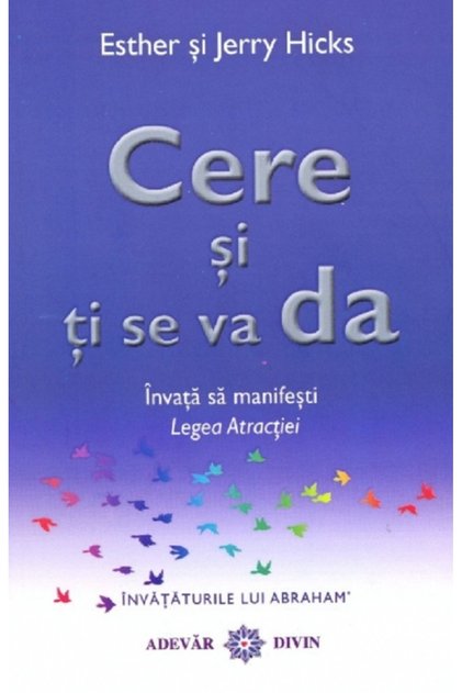 Cere si ti se va da. Invata sa manifesti legea atractiei - Esther Hicks, Jerry Hicks