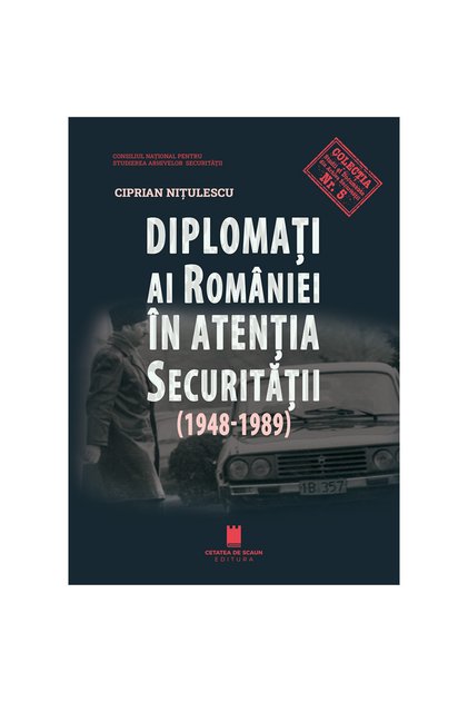 DIPLOMATI AI ROMANIEI IN ATENTIA SECURITATII (1948-1989)