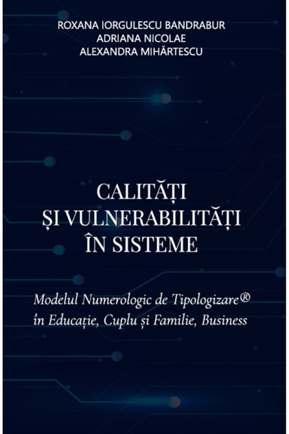 Calități și Vulnerabilități în Sisteme. Modelul de tipologie numerologică ® în Educație, Cuplu și Familie, Afaceri - Roxana Iorgulescu Bandrabur, Adriana Nicolae, Alexandra Mihărtescu