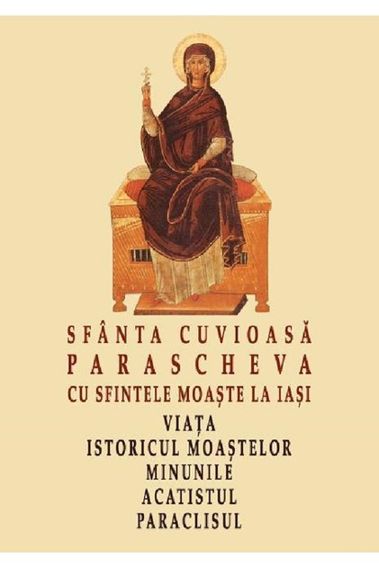 Sfanta Cuvioasa Parascheva cu sfintele moaste la Iasi. Viata, istoricul moastelor, minunile, acatist