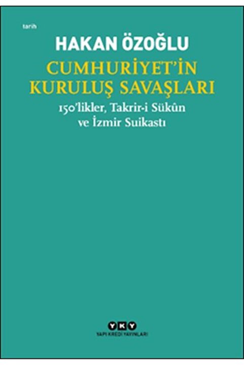 Yapı Kredi Yayınları Cumhuriyet’in Kuruluş Savaşları / 150’likler, Takrir-i Sükûn ve İzmir Suikastı