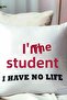I'M a Student I Have No Life Student Printed Fiber Filled Gift Pillow - 2