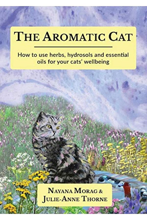 Ingram-The Aromatic Cat How To Use Herbs Hydrosols And Essential Oils For Your Cats Wellbeing 1