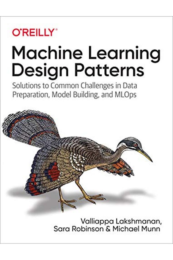 O'Reilly Media, Inc, USA-Machine Learning Design Patterns: Solutions to Common Challenges in Data Preparation, Model Buildi 1