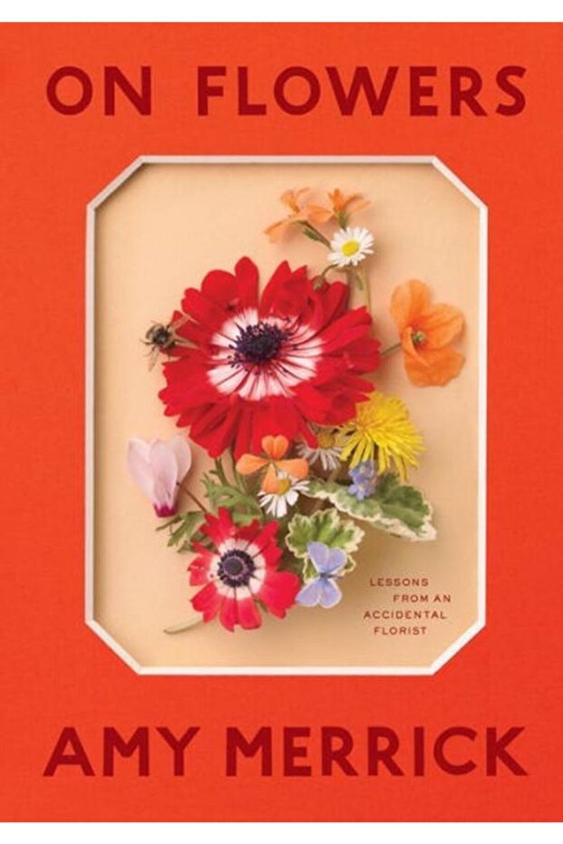 On Flowers: Lessons From An Accidental Florist