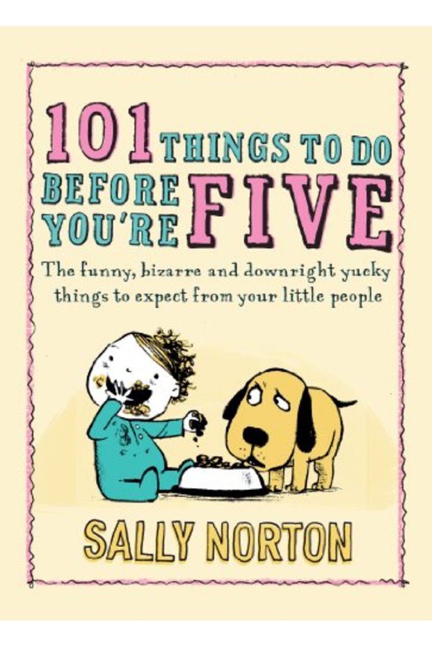 101 Things To Do Before Youre Five The Funny Bizarre And Downright Yucky Things To Expect From Yo