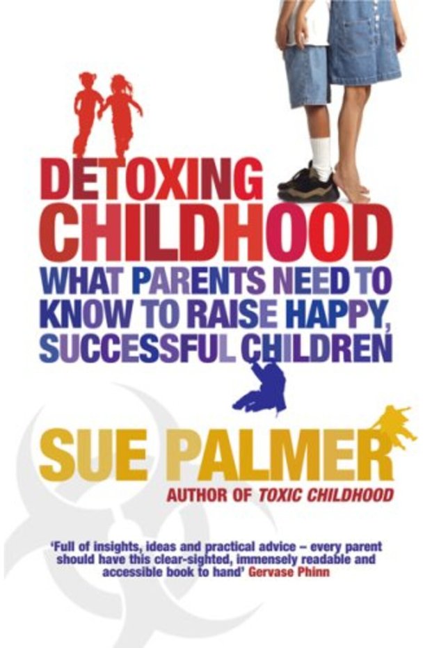 Detoxing Childhood What Parents Need To Know To Raise Happy Successful Children