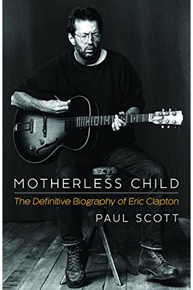 Motherless Child The Definitive Biography Of Eric Clapton
