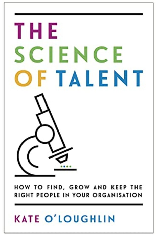 The Science Of Talent How To Find Grow And Keep The Right People In Your Organisation