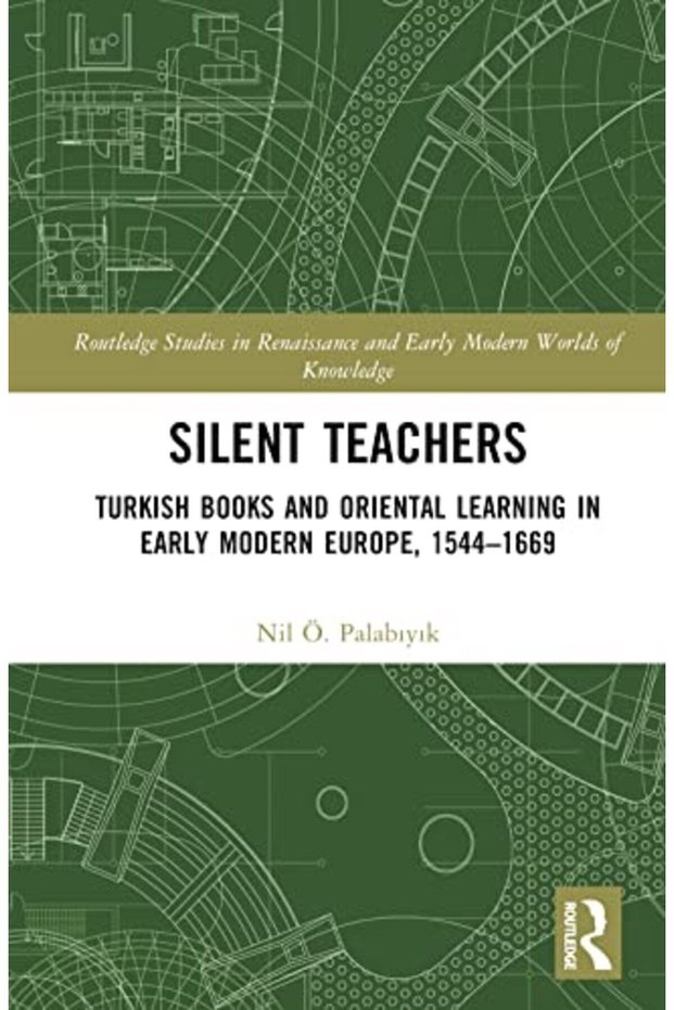 Silent Teachers Turkish Books And Oriental Learning In Early Modern Europe 15441669