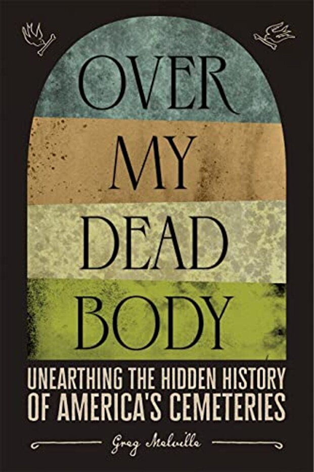 Over My Dead Body Unearthing The Hidden History Of Americas Cemeteries