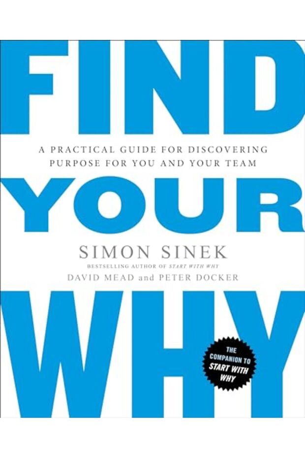 Find Your Why A Practical Guide To Discovering Purpose For You Or Your Team