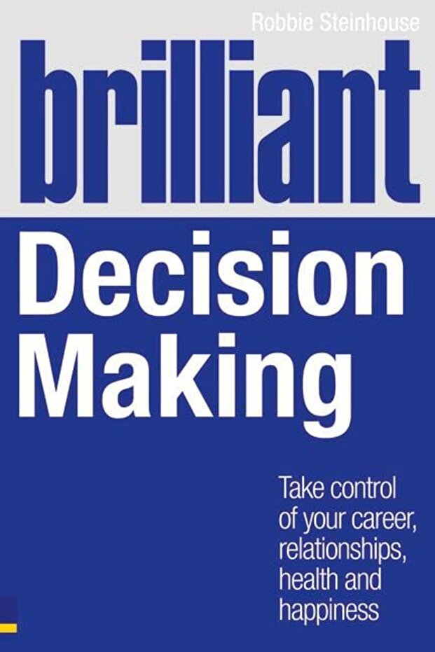 Brilliant Decision Making Take Control Of Your Career Relationships Health And Happiness Brillia