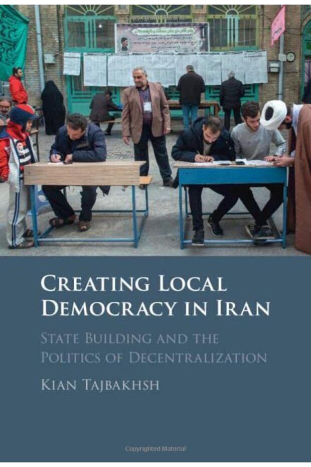 Creating Local Democracy In Iran State Building And The Politics Of Decentralization