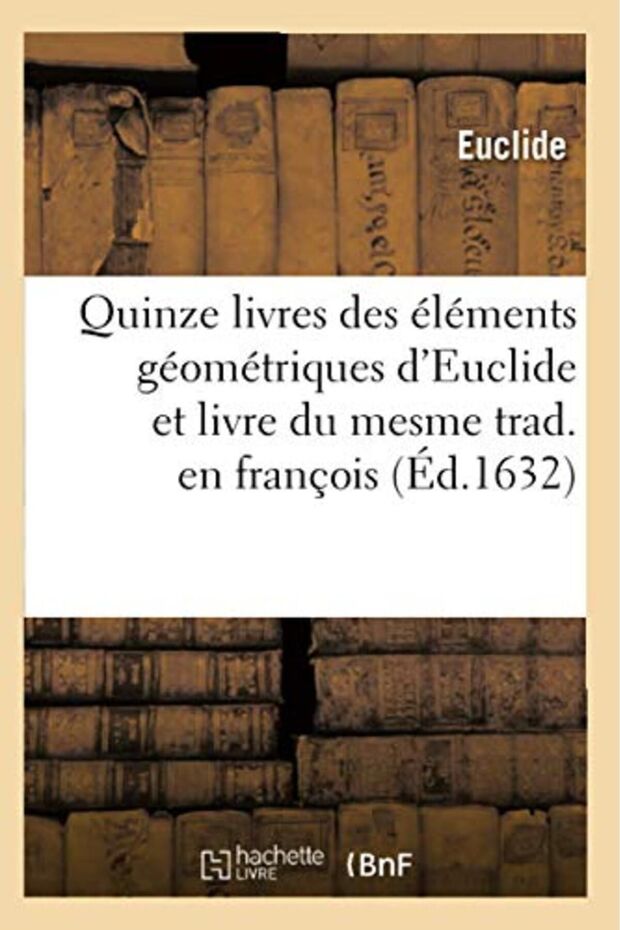 Fifteen Books of Euclid's Elements and Book of the Same Translation in French Ed1632