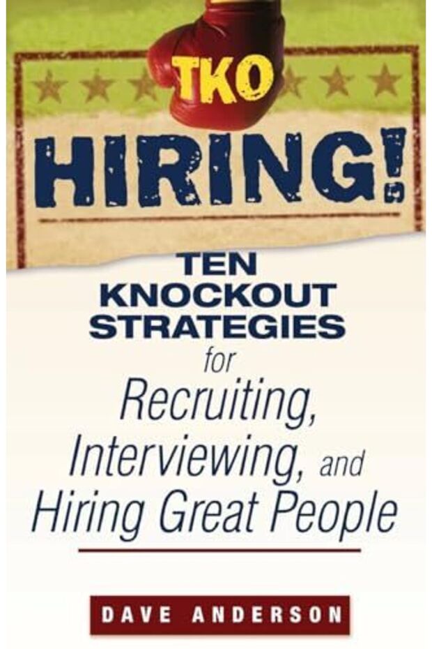 Tko Hiring! Ten Knockout Strategies For Recruiting Interviewing And Hiring Great People