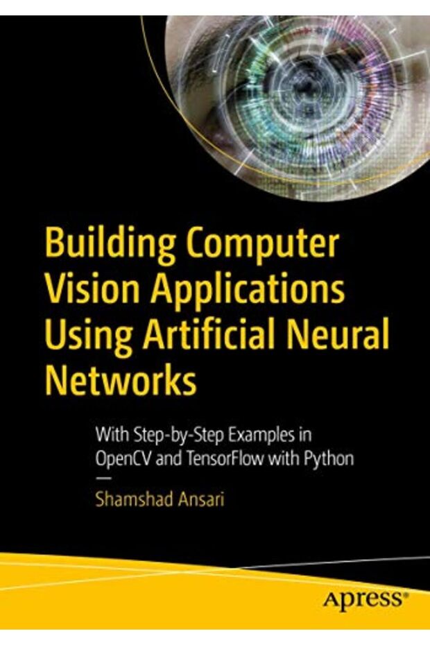 Building Computer Vision Applications Using Artificial Neural Networks With Stepbystep Examples I
