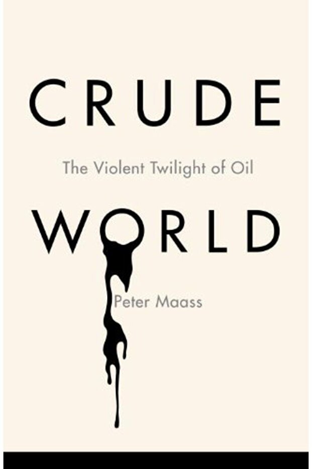 Crude World The Violent Twilight Of Oil