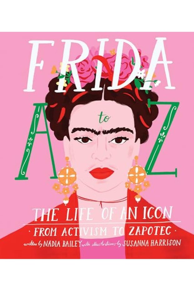 Frida A To Z The Life Of An Icon From Activism To Zapotec