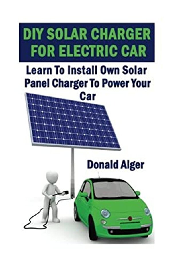 Diy Solar Charger For Electric Car Learn To Install Own Solar Panel Charger To Power Your Car Ene
