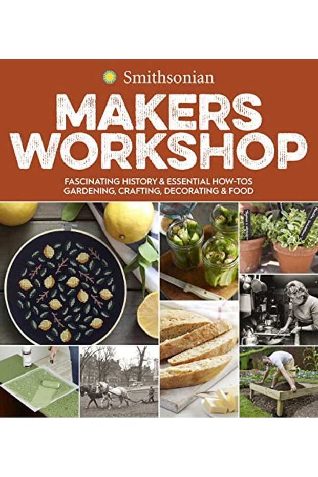 Smithsonian Makers Workshop Fascinating History & Essential Howtos Gardening Crafting Decoratin