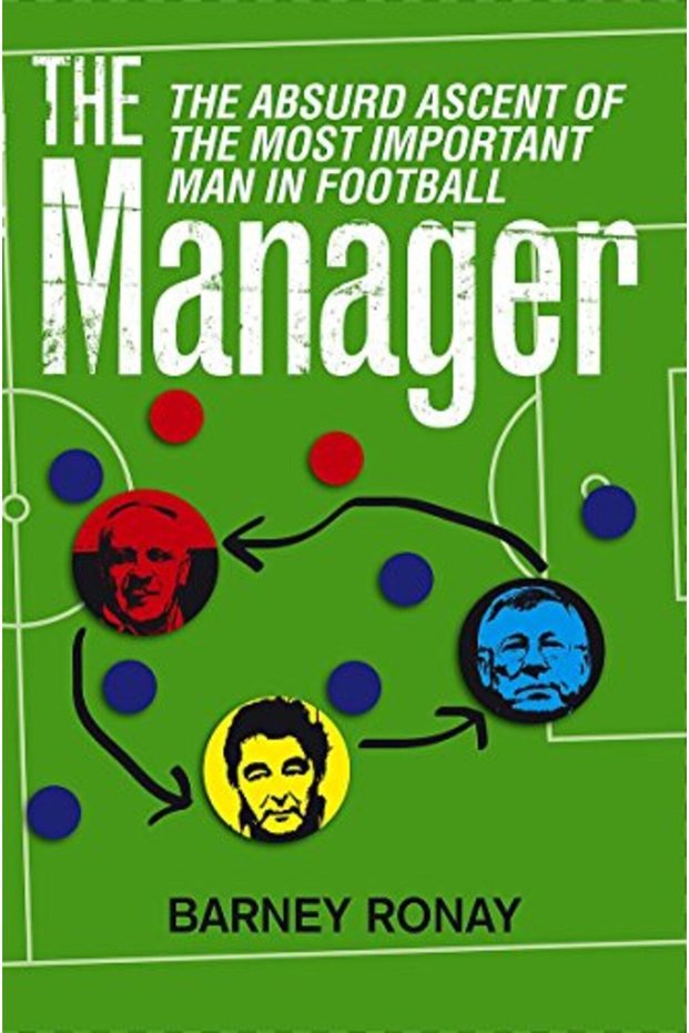 The Manager The Absurd Ascent Of The Most Important Man In Football