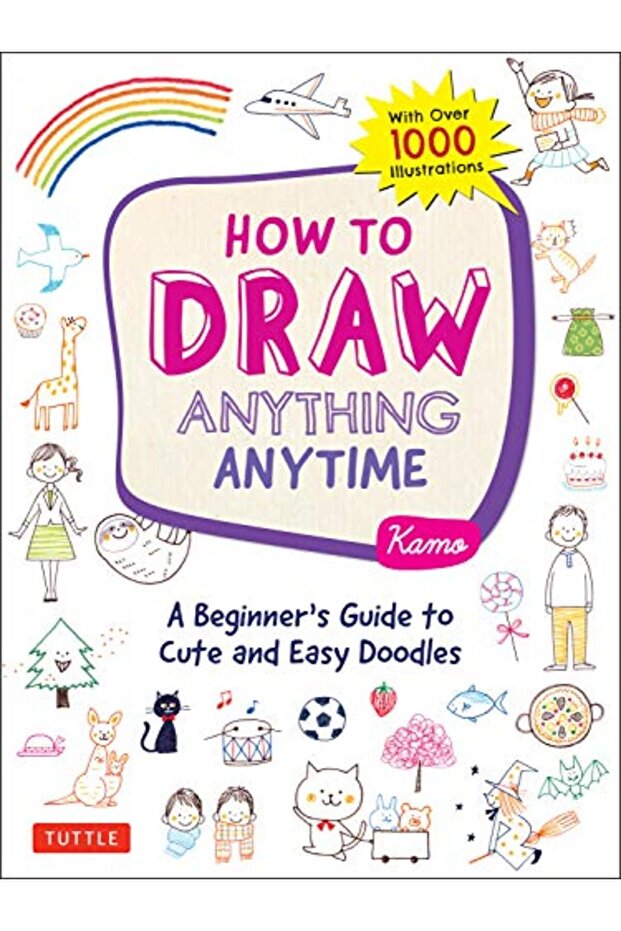 How To Draw Anything Anytime A Beginners Guide To Cute And Easy Doodles Over 1000 Illustrations