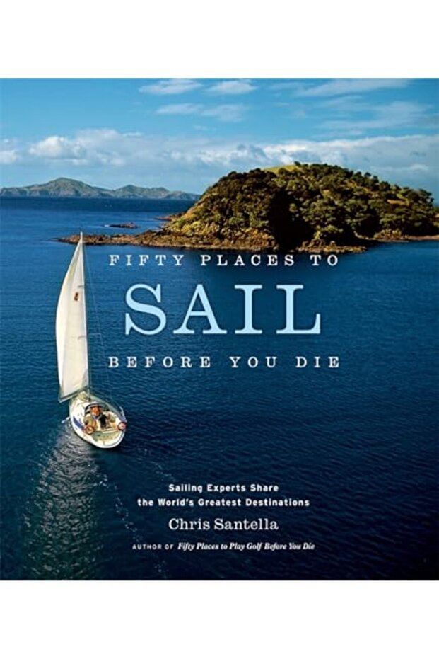 Fifty Places To Sail Before You Die Sailing Experts Share The Worlds Greatest Destinations