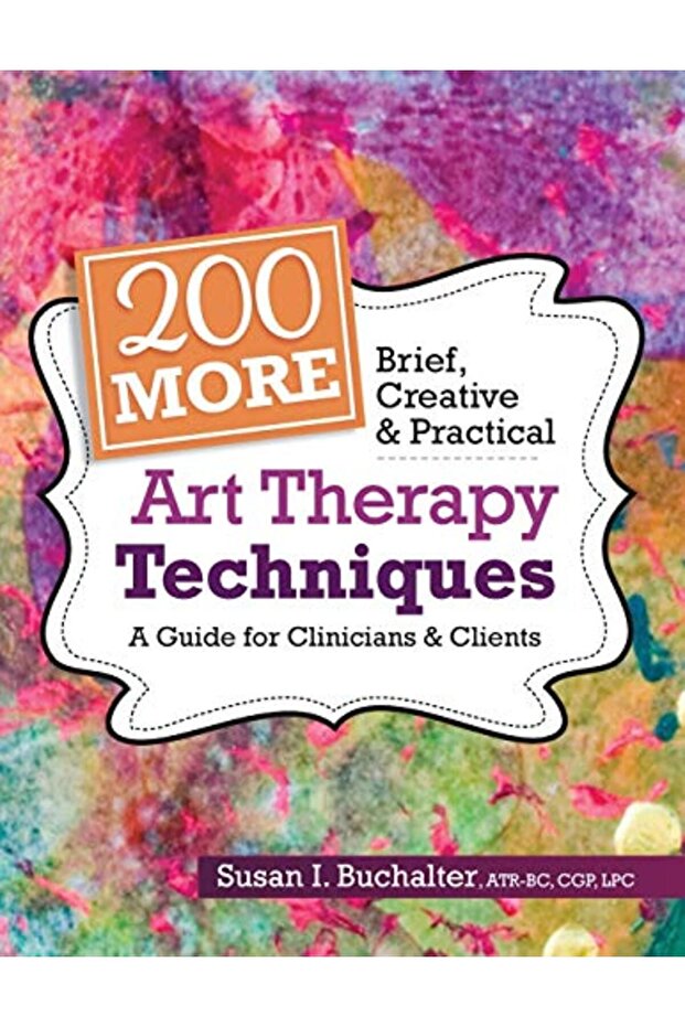 200 More Brief Creative & Practical Art Therapy Techniques A Guide For Clinicians & Clients