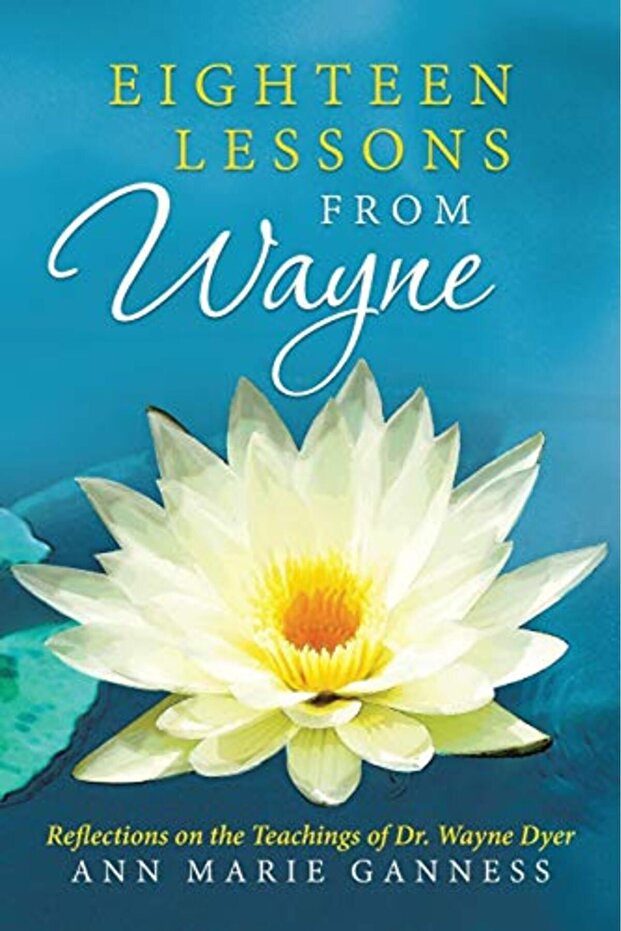 Eighteen Lessons From Wayne Reflections On The Teachings Of Dr Wayne Dyer