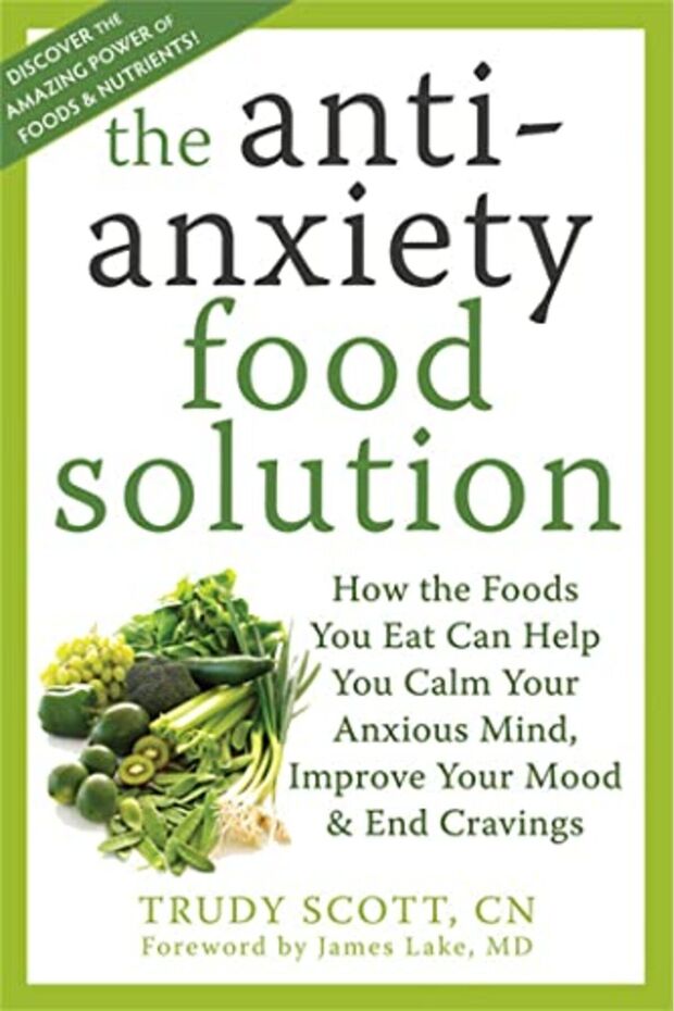 Antianxiety Food Solution How The Foods You Eat Can Help You Calm Your Anxious Mind Improve Your