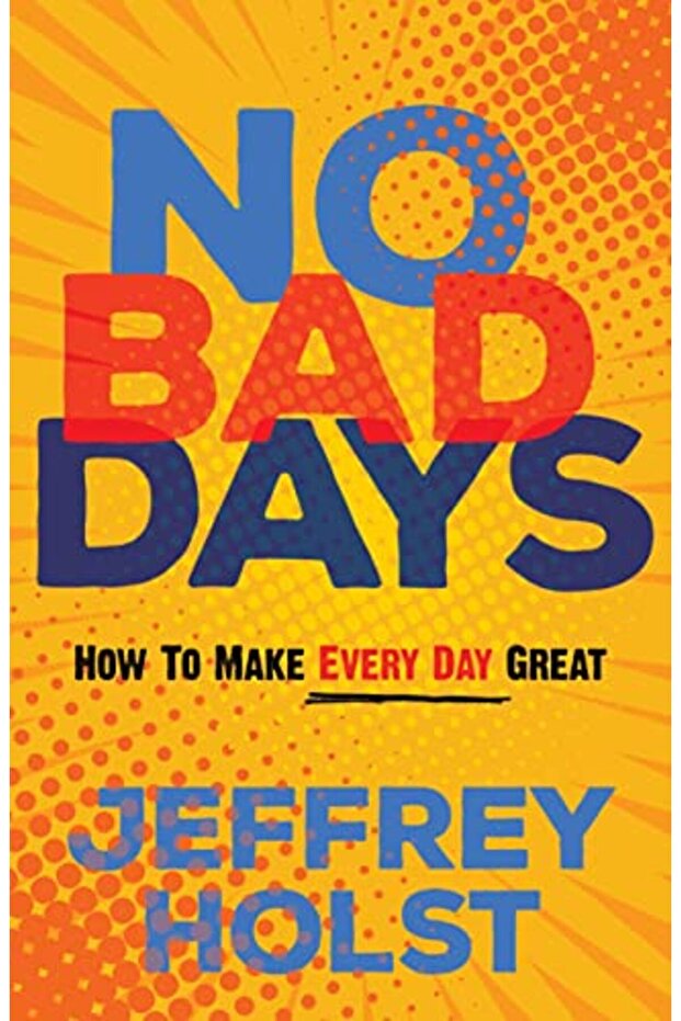 No Bad Days How To Make Every Day Great