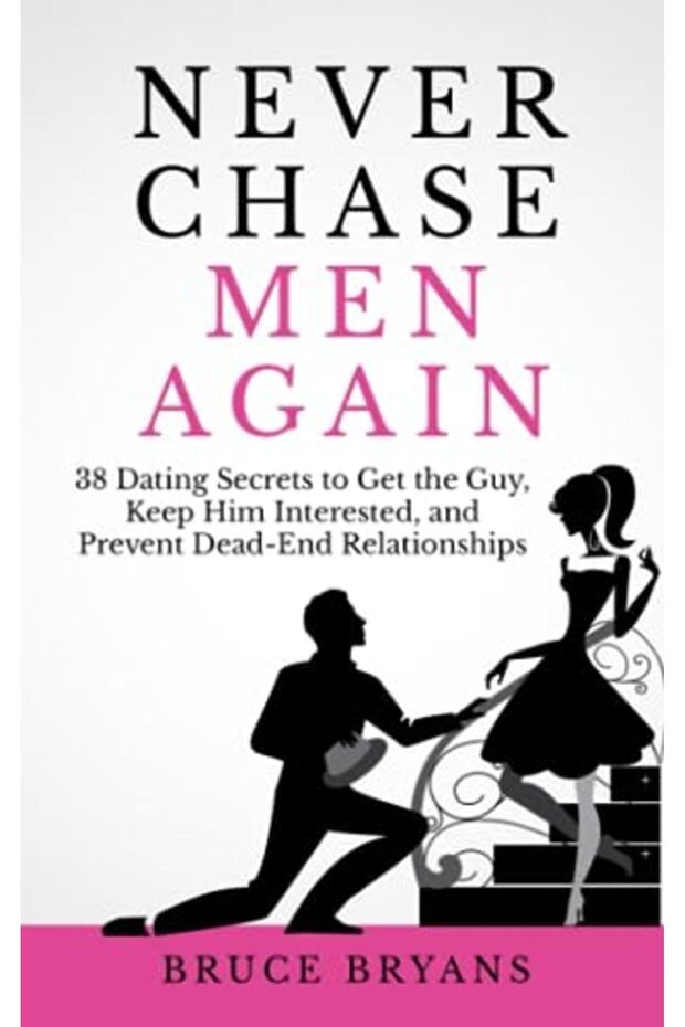 Never Chase Men Again 38 Dating Secrets To Get The Guy Keep Him Interested And Prevent Deadend R