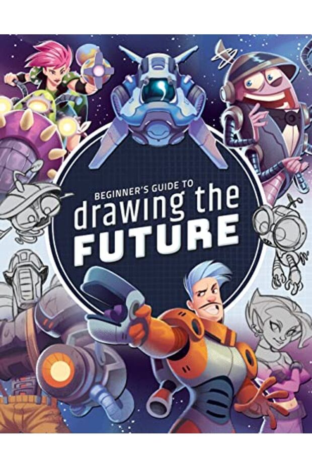 Beginners Guide To Drawing The Future Learn How To Draw Amazing Scifi Characters And Concepts