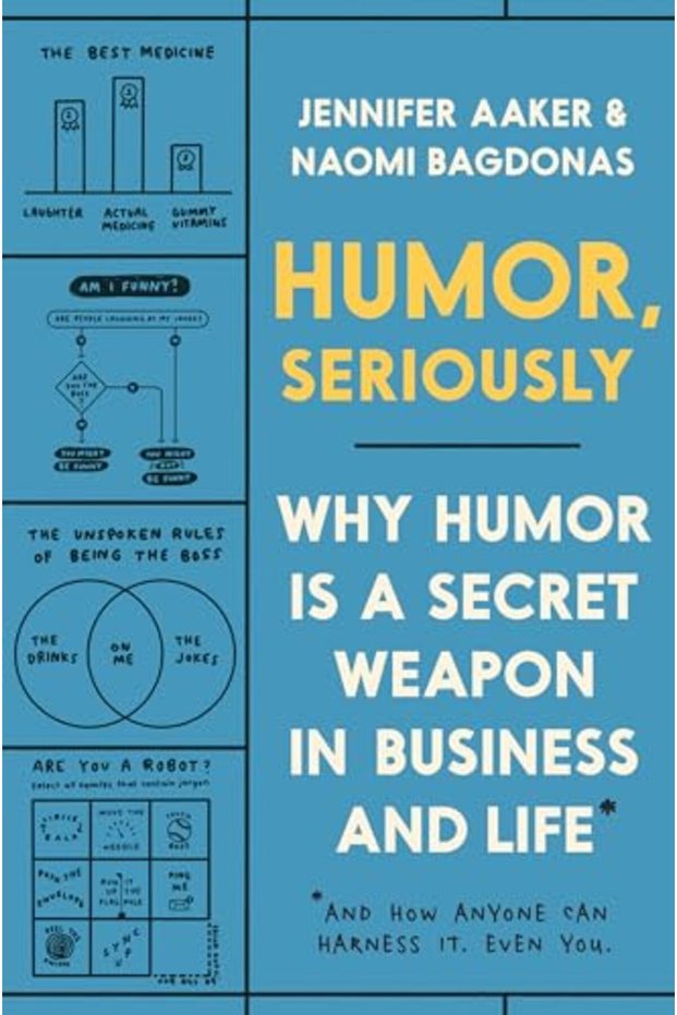 Humor Seriously Why Humor Is A Secret Weapon In Business And Life And How Anyone Can Harness It