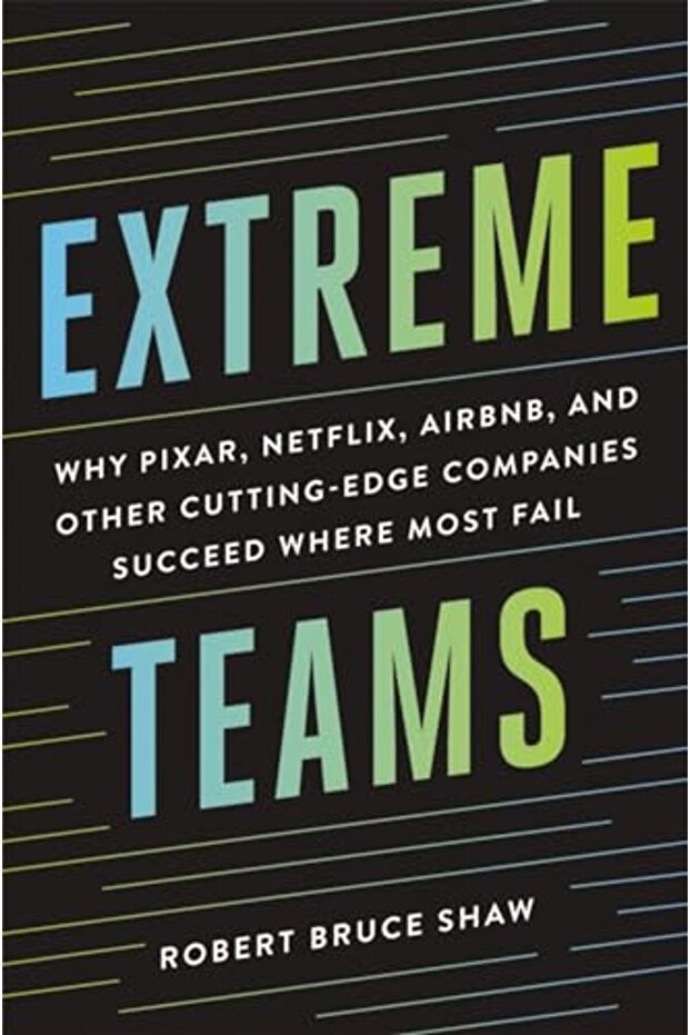 Extreme Teams Why Pixar Netflix Airbnb And Other Cuttingedge Companies Succeed Where Most Fail