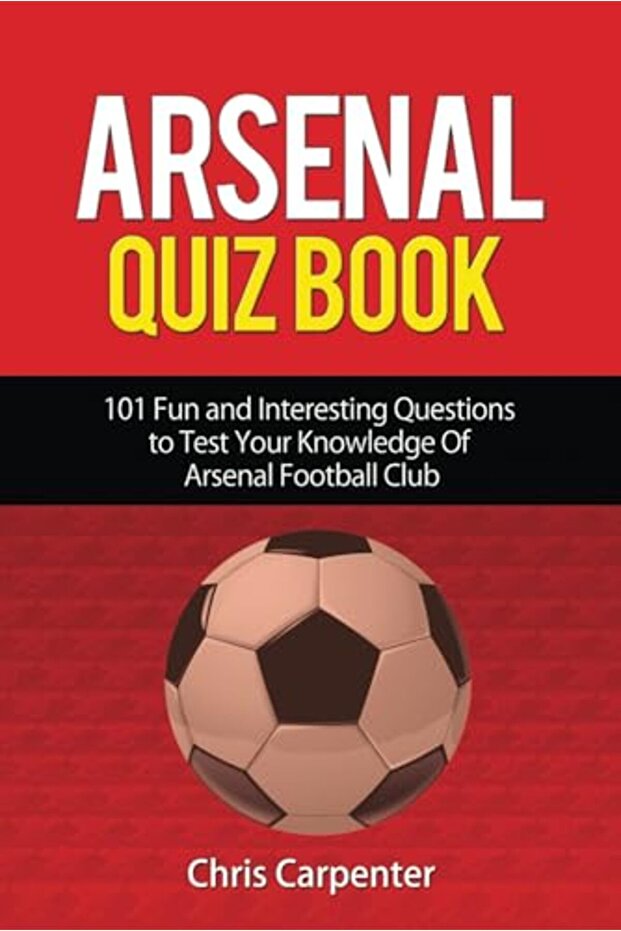 Arsenal Quiz Book 101 Questions That Will Test Your Knowledge Of The Gunners