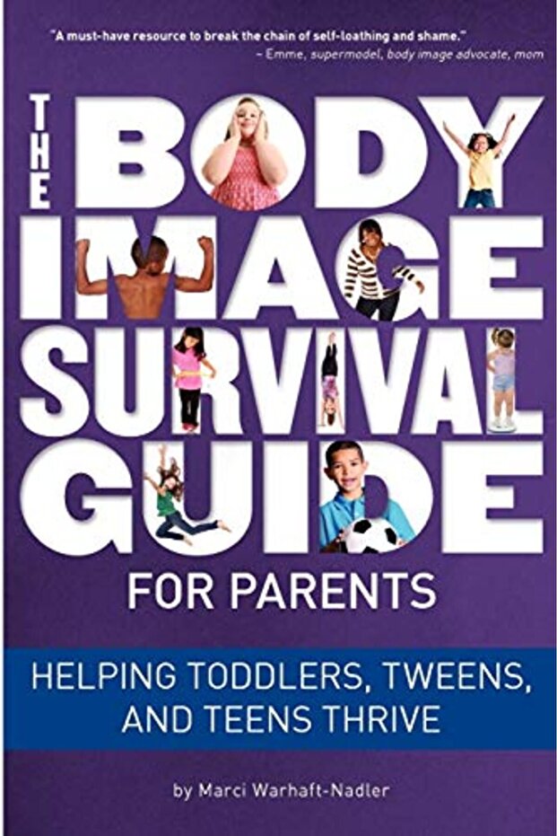 The Body Image Survival Guide For Parents Helping Toddlers Tweens And Teens Thrive