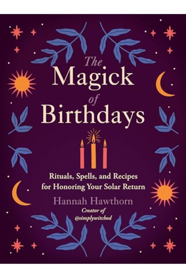 The Magick Of Birthdays Rituals Spells And Recipes For Honoring Your Solar Return