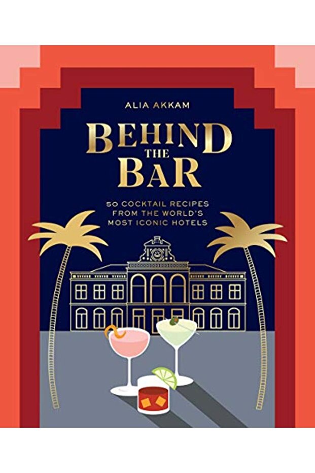 Behind The Bar 50 Cocktail Recipes From The Worlds Most Iconic Hotels