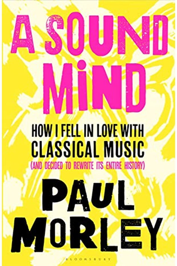 A Sound Mind How I Fell In Love With Classical Music And Decided To Rewrite Its Entire History
