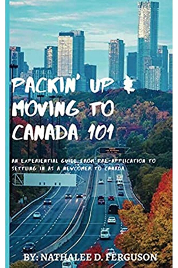 Packin Up And Moving To Canada 101 An Experiential Guide From Preapplication To Settling In As A