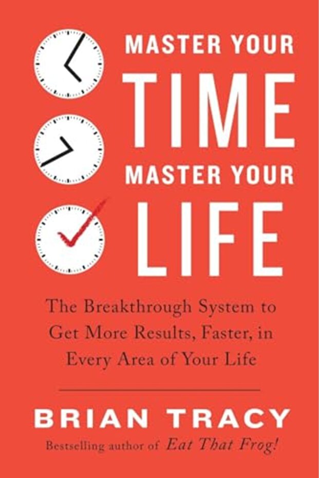 Master Your Time Master Your Life The Breakthrough System To Get More Results Faster In Every Ar