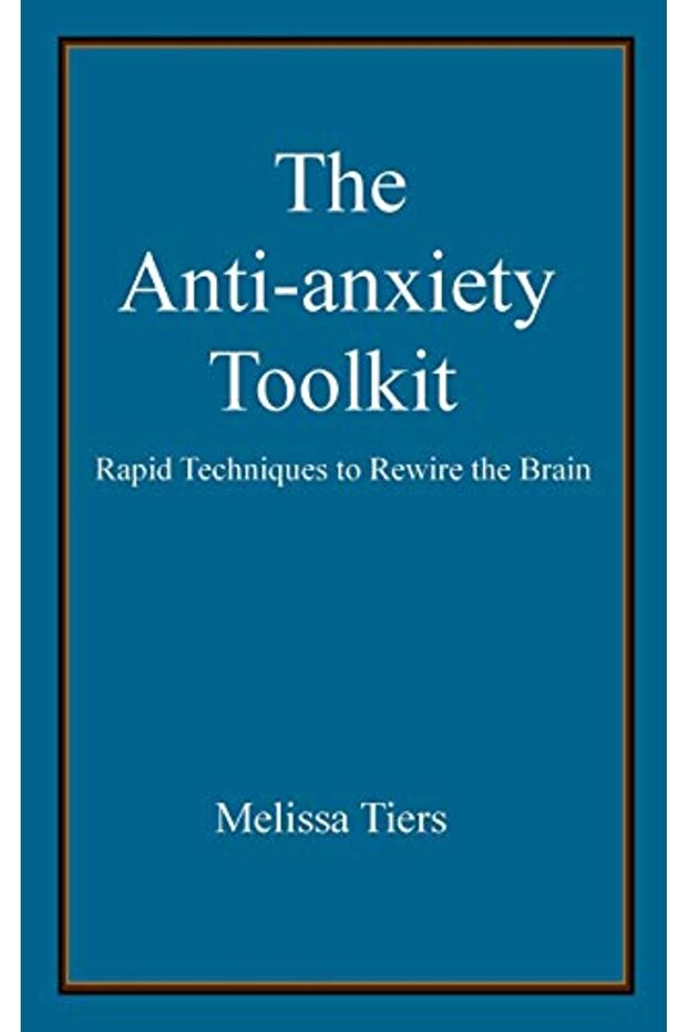 The Antianxiety Toolkit Rapid Techniques To Rewire The Brain